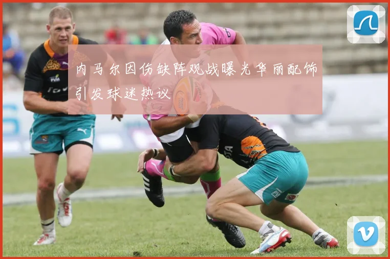 内马尔因伤缺阵观战曝光华丽配饰引发球迷热议