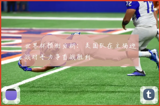 世界杯预测分析：美国队在主场迎战对手力争首战胜利