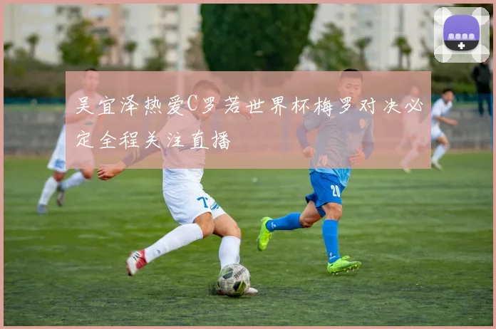 吴宜泽热爱C罗若世界杯梅罗对决必定全程关注直播