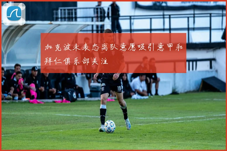 加克波未表态离队意愿吸引意甲和拜仁俱乐部关注