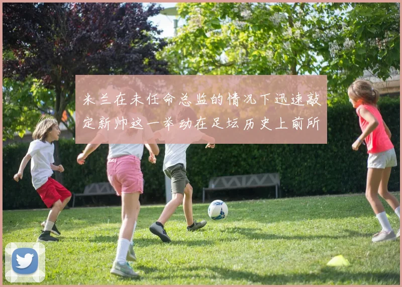 米兰在未任命总监的情况下迅速敲定新帅这一举动在足坛历史上前所未有